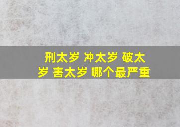 刑太岁 冲太岁 破太岁 害太岁 哪个最严重